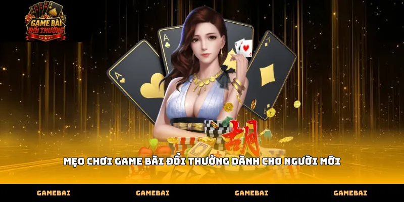 meo choi game bai doi thuong danh cho nguoi moi Mẹo chơi game bài đổi thưởng dành cho người mới