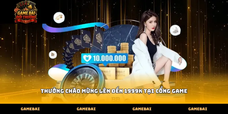thuong chao mung len den 1999k tai cong game Thưởng chào mừng lên đến 1999K tại cổng game